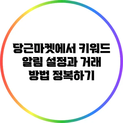 당근마켓에서 키워드 알림 설정과 거래 방법 정복하기