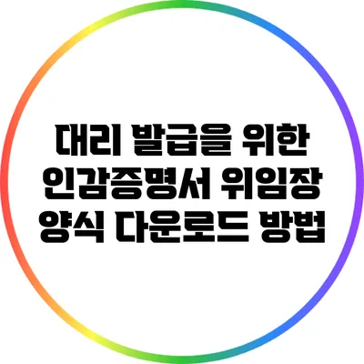 대리 발급을 위한 인감증명서 위임장 양식 다운로드 방법