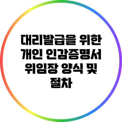 대리발급을 위한 개인 인감증명서 위임장 양식 및 절차