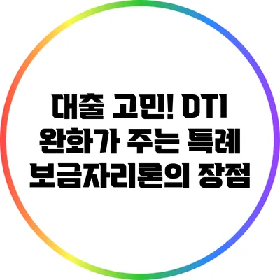 대출 고민! DTI 완화가 주는 특례 보금자리론의 장점