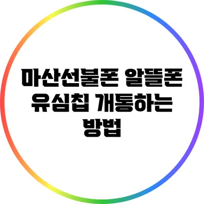 마산선불폰 알뜰폰 유심칩 개통하는 방법