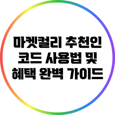 마켓컬리 추천인 코드 사용법 및 혜택 완벽 가이드
