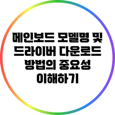 메인보드 모델명 및 드라이버 다운로드 방법의 중요성 이해하기