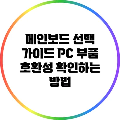 메인보드 선택 가이드: PC 부품 호환성 확인하는 방법