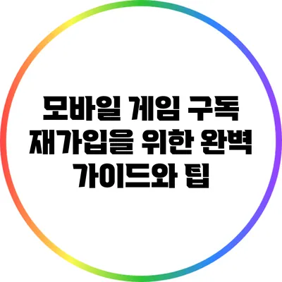 모바일 게임 구독 재가입을 위한 완벽 가이드와 팁