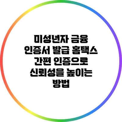 미성년자 금융 인증서 발급: 홈택스 간편 인증으로 신뢰성을 높이는 방법