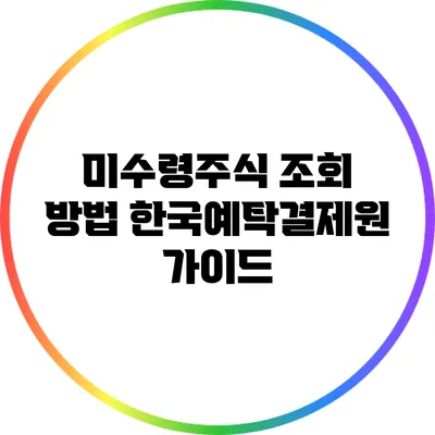 미수령주식 조회 방법: 한국예탁결제원 가이드