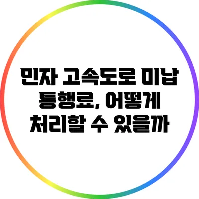 민자 고속도로 미납 통행료, 어떻게 처리할 수 있을까?