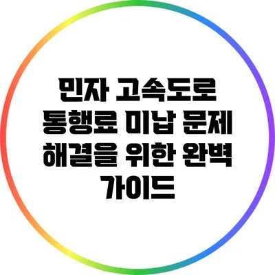 민자 고속도로 통행료 미납 문제 해결을 위한 완벽 가이드