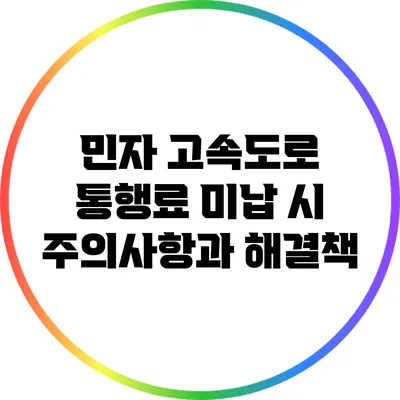 민자 고속도로 통행료 미납 시 주의사항과 해결책