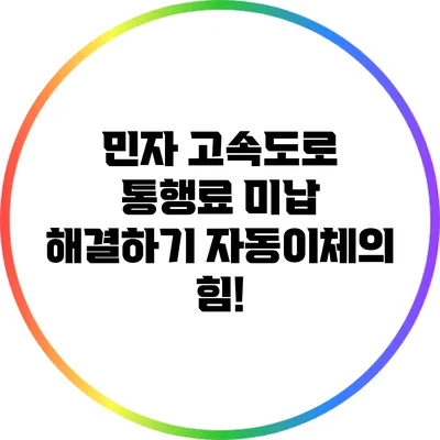 민자 고속도로 통행료 미납 해결하기: 자동이체의 힘!