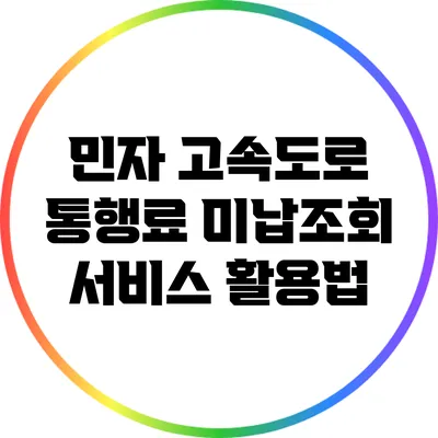 민자 고속도로 통행료 미납조회 서비스 활용법