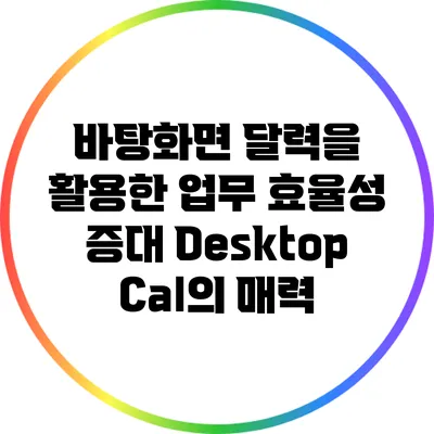 바탕화면 달력을 활용한 업무 효율성 증대: DesktopCal의 매력