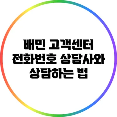 배민 고객센터 전화번호: 상담사와 상담하는 법