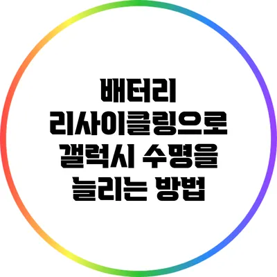 배터리 리사이클링으로 갤럭시 수명을 늘리는 방법