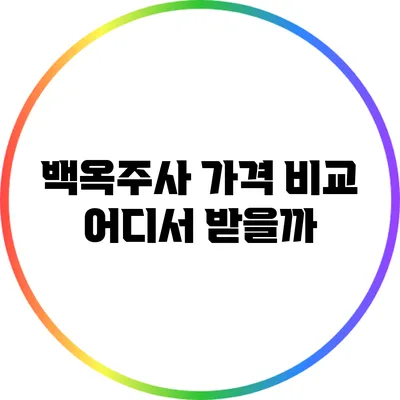 백옥주사 가격 비교: 어디서 받을까?