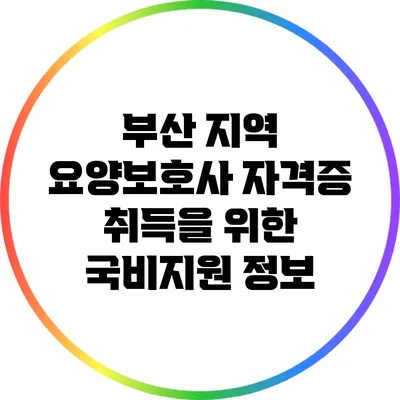 부산 지역 요양보호사 자격증 취득을 위한 국비지원 정보