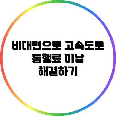 비대면으로 고속도로 통행료 미납 해결하기