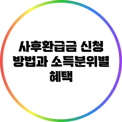 사후환급금 신청 방법과 소득분위별 혜택