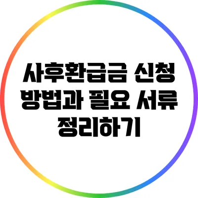 사후환급금: 신청 방법과 필요 서류 정리하기