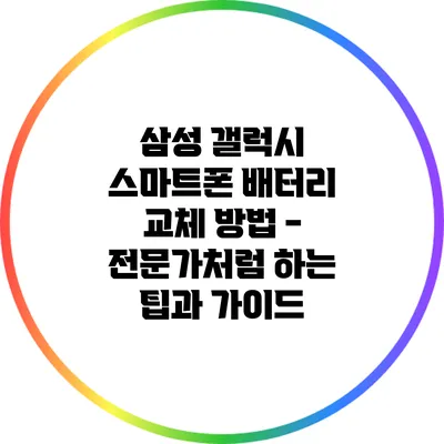 삼성 갤럭시 스마트폰 배터리 교체 방법 - 전문가처럼 하는 팁과 가이드