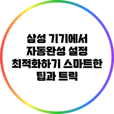 삼성 기기에서 자동완성 설정 최적화하기: 스마트한 팁과 트릭