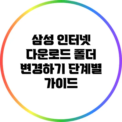 삼성 인터넷 다운로드 폴더 변경하기: 단계별 가이드