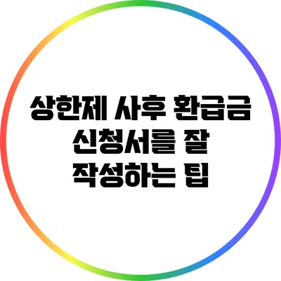 상한제 사후 환급금 신청서를 잘 작성하는 팁