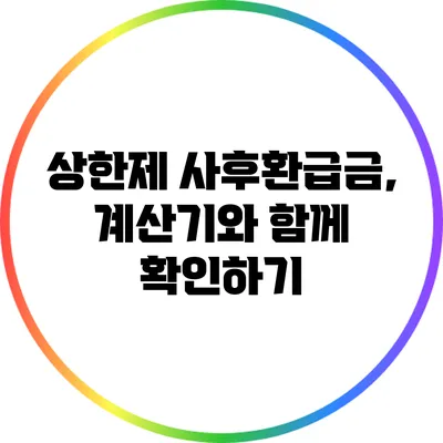 상한제 사후환급금, 계산기와 함께 확인하기