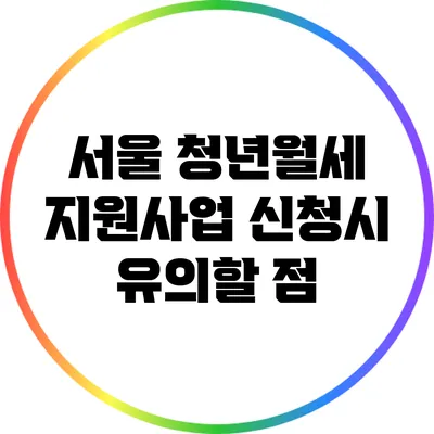 서울 청년월세 지원사업 신청시 유의할 점