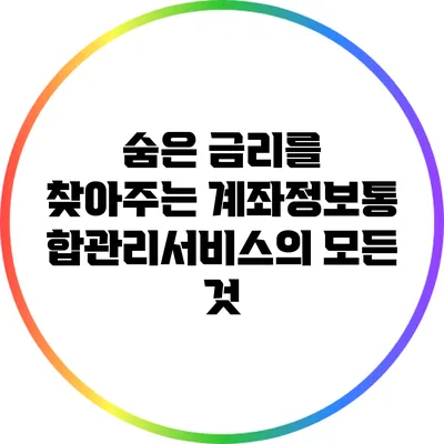 숨은 금리를 찾아주는 계좌정보통합관리서비스의 모든 것