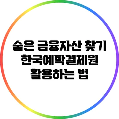 숨은 금융자산 찾기: 한국예탁결제원 활용하는 법