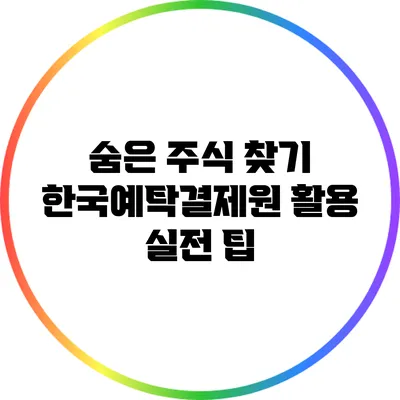 숨은 주식 찾기: 한국예탁결제원 활용 실전 팁