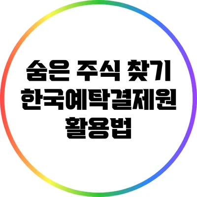 숨은 주식 찾기: 한국예탁결제원 활용법