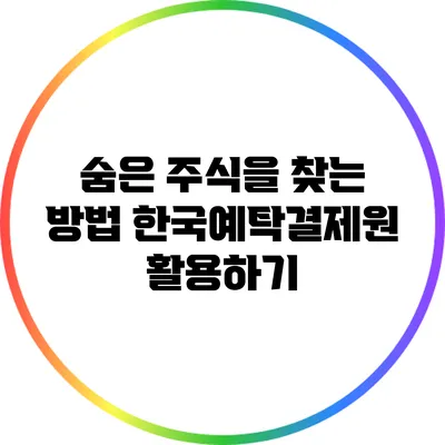 숨은 주식을 찾는 방법: 한국예탁결제원 활용하기