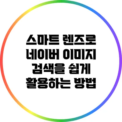 스마트 렌즈로 네이버 이미지 검색을 쉽게 활용하는 방법