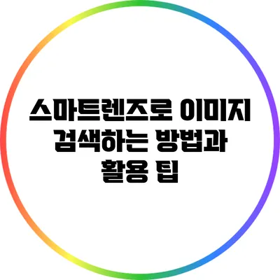 스마트렌즈로 이미지 검색하는 방법과 활용 팁