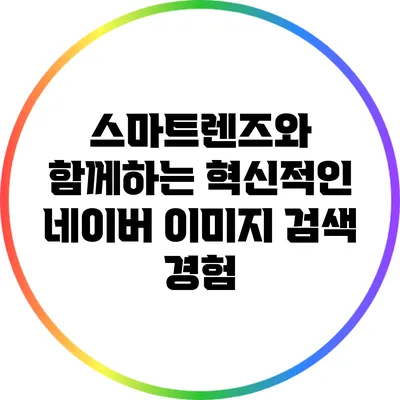 스마트렌즈와 함께하는 혁신적인 네이버 이미지 검색 경험