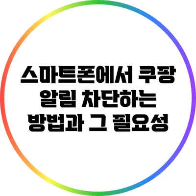 스마트폰에서 쿠팡 알림 차단하는 방법과 그 필요성