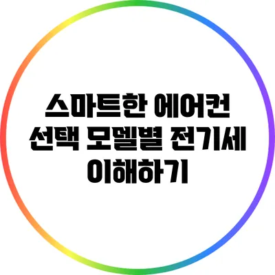 스마트한 에어컨 선택: 모델별 전기세 이해하기