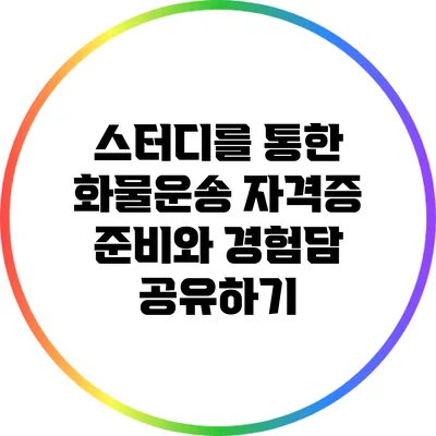 스터디를 통한 화물운송 자격증 준비와 경험담 공유하기