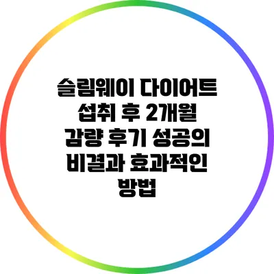 슬림웨이 다이어트 섭취 후 2개월 감량 후기: 성공의 비결과 효과적인 방법