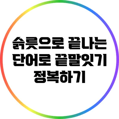 슭/릇으로 끝나는 단어로 끝말잇기 정복하기
