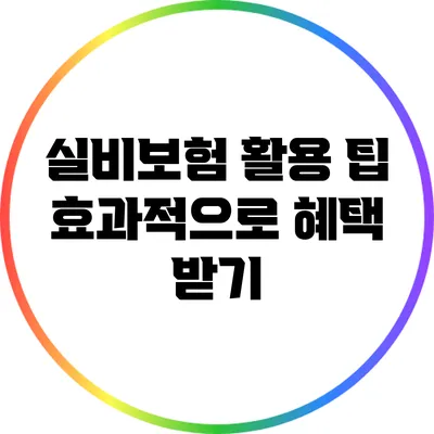 실비보험 활용 팁: 효과적으로 혜택 받기