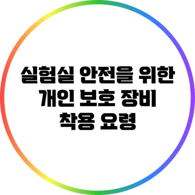 실험실 안전을 위한 개인 보호 장비 착용 요령