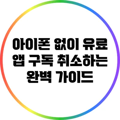 아이폰 없이 유료 앱 구독 취소하는 완벽 가이드