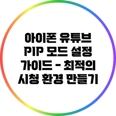 아이폰 유튜브 PIP 모드 설정 가이드 - 최적의 시청 환경 만들기