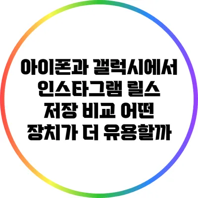 아이폰과 갤럭시에서 인스타그램 릴스 저장 비교: 어떤 장치가 더 유용할까?