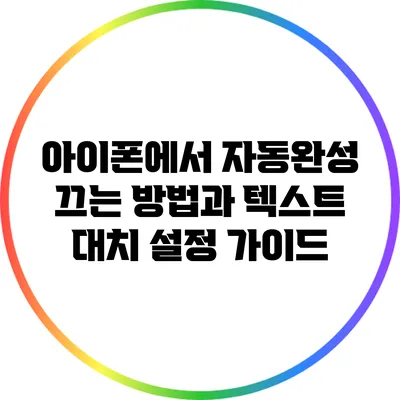 아이폰에서 자동완성 끄는 방법과 텍스트 대치 설정 가이드