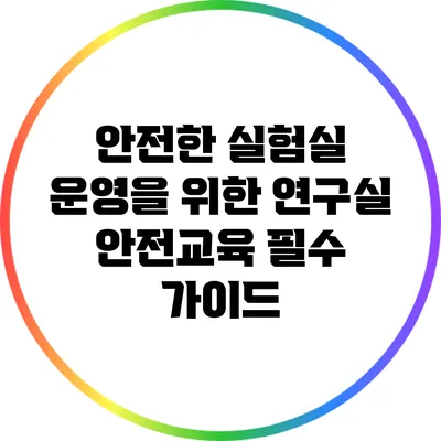 안전한 실험실 운영을 위한 연구실 안전교육 필수 가이드